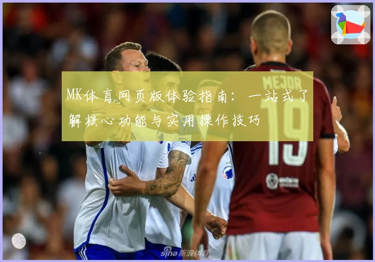 MK体育网页版体验指南：一站式了解核心功能与实用操作技巧