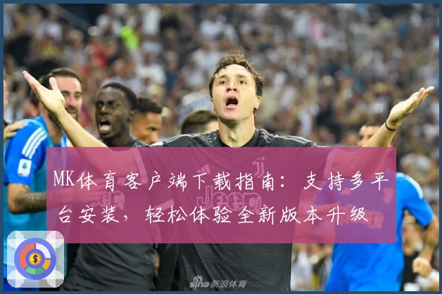 MK体育客户端下载指南：支持多平台安装，轻松体验全新版本升级