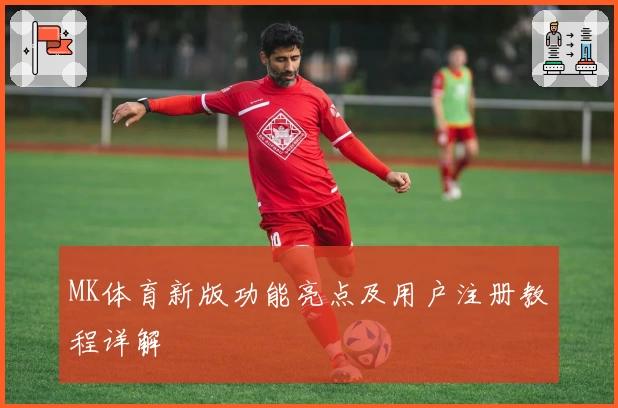 MK体育新版功能亮点及用户注册教程详解