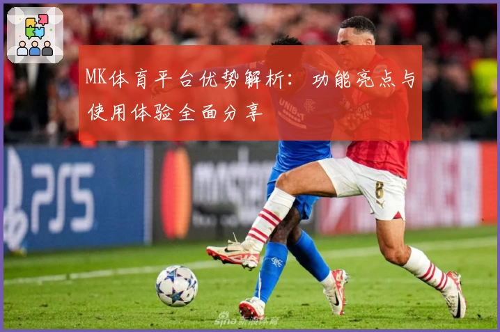 MK体育平台优势解析：功能亮点与使用体验全面分享
