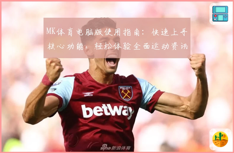 MK体育电脑版使用指南：快速上手核心功能，轻松体验全面运动资讯服务