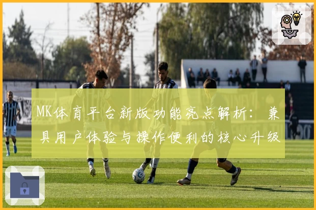 MK体育平台新版功能亮点解析：兼具用户体验与操作便利的核心升级方案