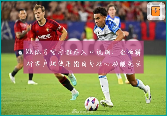 MK体育官方推荐入口说明：全面解析客户端使用指南与核心功能亮点