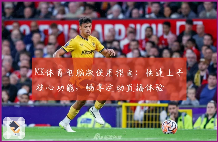 MK体育电脑版使用指南：快速上手核心功能，畅享运动直播体验