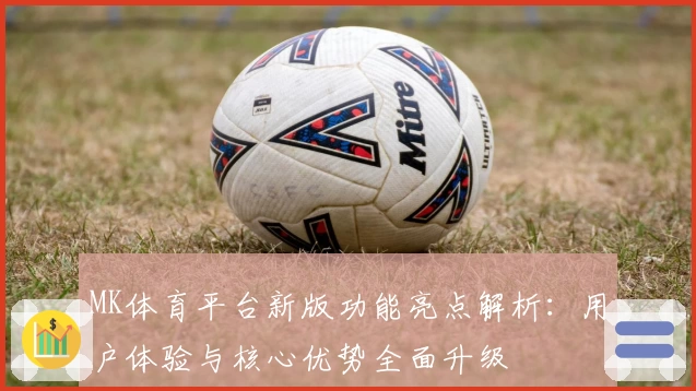 MK体育平台新版功能亮点解析：用户体验与核心优势全面升级