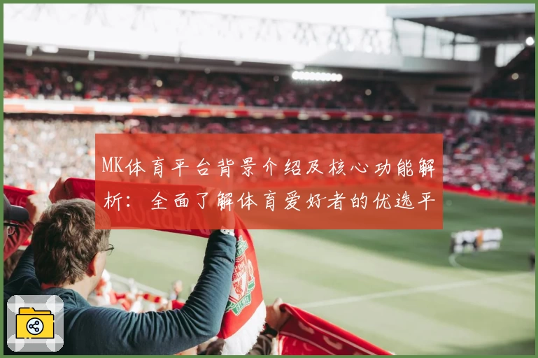 MK体育平台背景介绍及核心功能解析：全面了解体育爱好者的优选平台