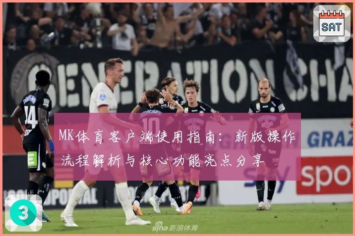 MK体育客户端使用指南：新版操作流程解析与核心功能亮点分享