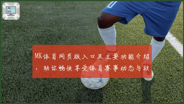 MK体育网页版入口及主要功能介绍，助你畅快享受体育赛事动态与核心服务体验