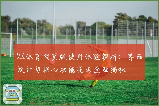 MK体育网页版使用体验解析：界面设计与核心功能亮点全面揭秘