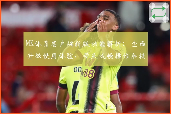 MK体育客户端新版功能解析：全面升级使用体验，带来流畅操作和核心亮点分析