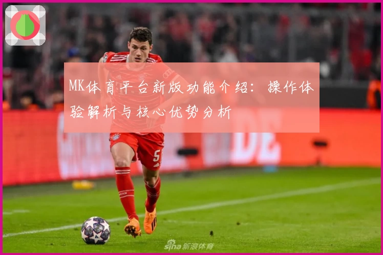 MK体育平台新版功能介绍：操作体验解析与核心优势分析