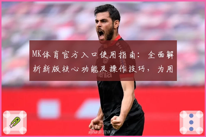 MK体育官方入口使用指南：全面解析新版核心功能及操作技巧，为用户打造流畅体验