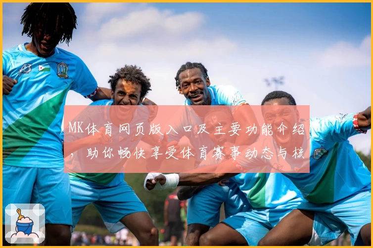 MK体育网页版入口及主要功能介绍，助你畅快享受体育赛事动态与核心服务体验