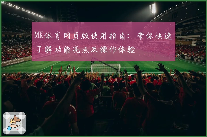 MK体育网页版使用指南：带你快速了解功能亮点及操作体验