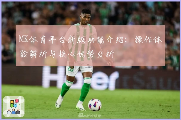 MK体育平台新版功能介绍：操作体验解析与核心优势分析