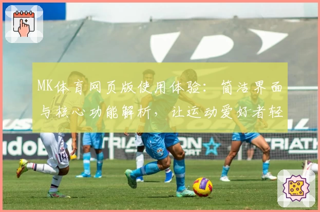 MK体育网页版使用体验：简洁界面与核心功能解析，让运动爱好者轻松上线